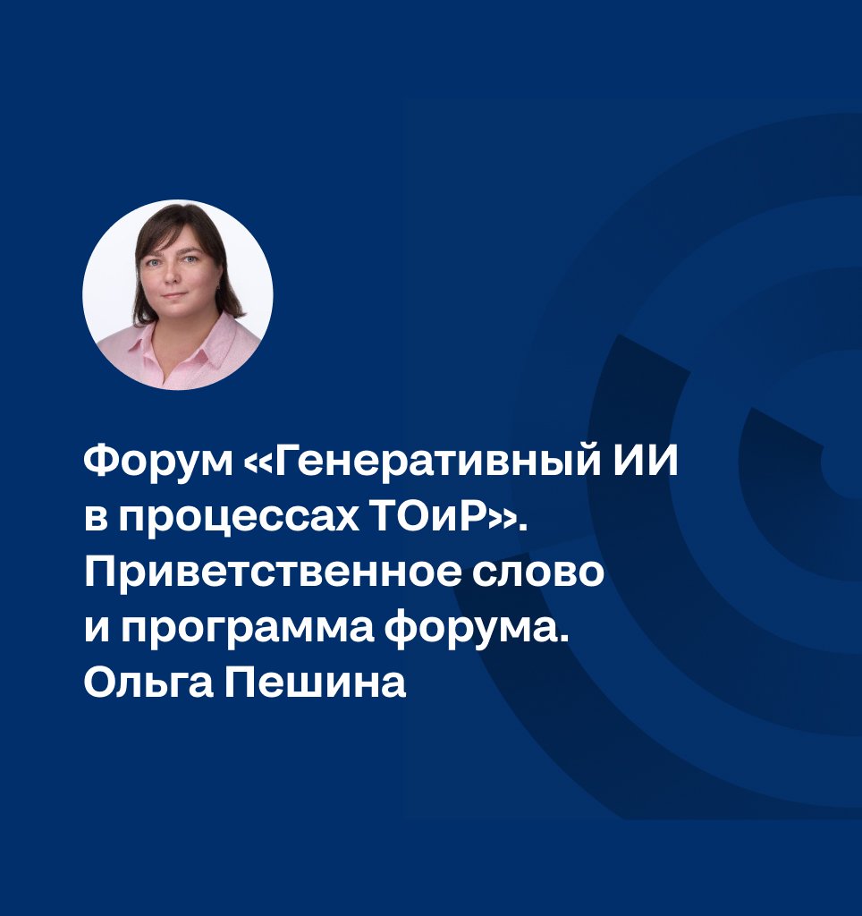 Форум «Генеративный ИИ в процессах ТОиР». Приветственное слово и программа форума. Ольга Пешина